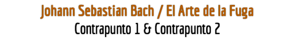 Johann Sebastian Bach / El Arte de la Fuga
Contrapunto 1 & Contrapunto 2